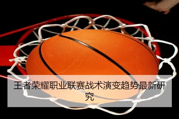 王者荣耀职业联赛战术演变趋势最新研究