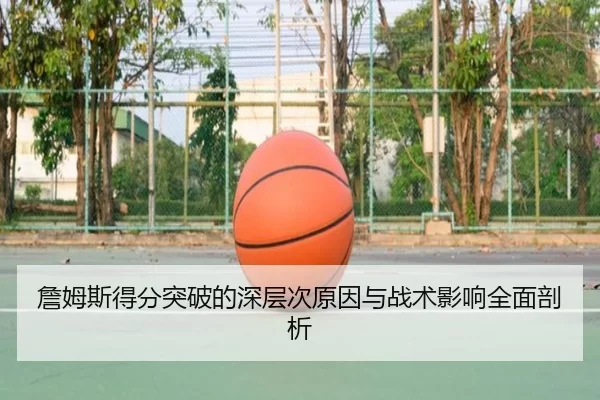詹姆斯得分突破的深层次原因与战术影响全面剖析